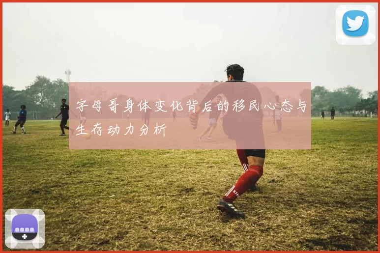字母哥身体变化背后的移民心态与生存动力分析