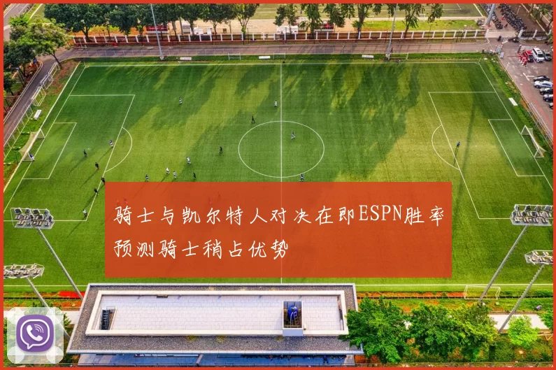 骑士与凯尔特人对决在即ESPN胜率预测骑士稍占优势