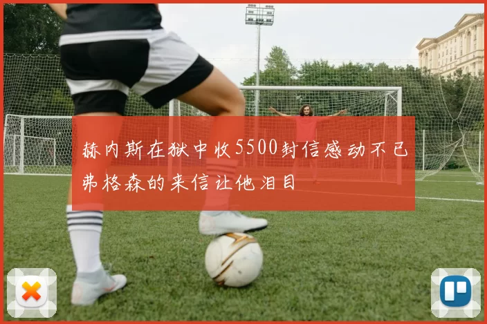 赫内斯在狱中收5500封信感动不已弗格森的来信让他泪目