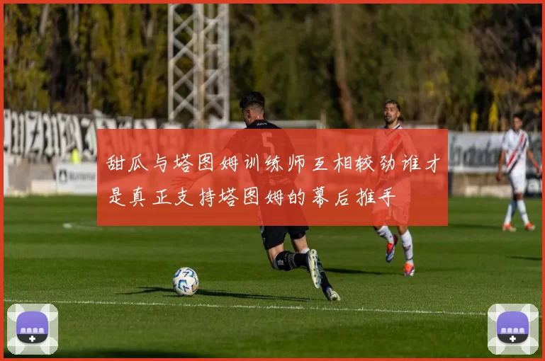 甜瓜与塔图姆训练师互相较劲谁才是真正支持塔图姆的幕后推手