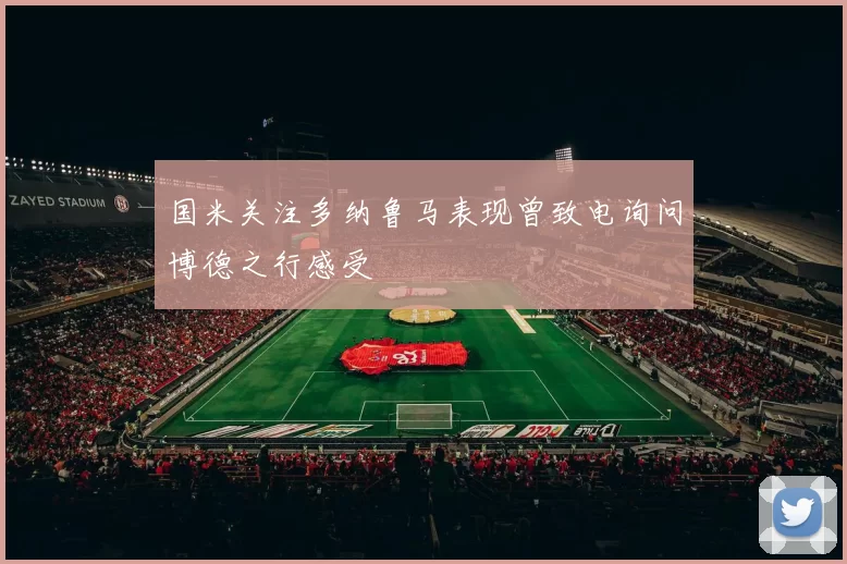 国米关注多纳鲁马表现曾致电询问博德之行感受