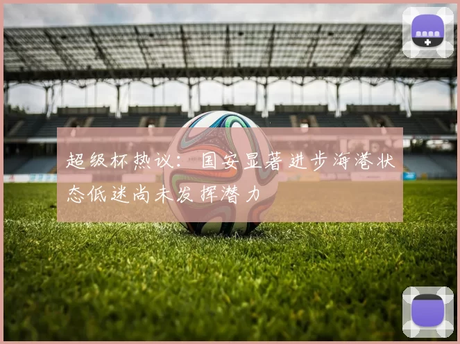 超级杯热议：国安显著进步海港状态低迷尚未发挥潜力