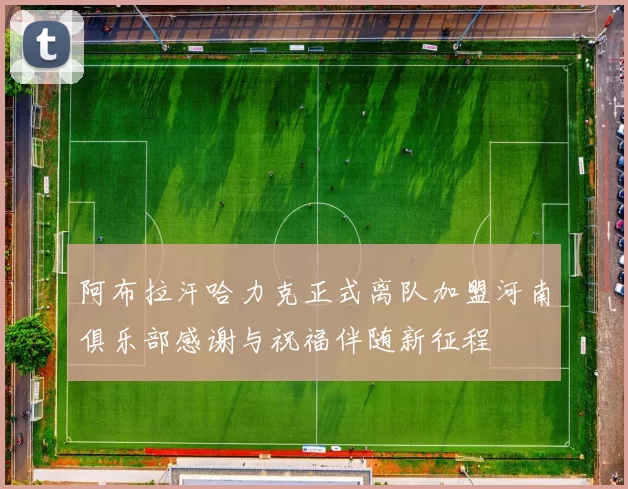 阿布拉汗哈力克正式离队加盟河南俱乐部感谢与祝福伴随新征程