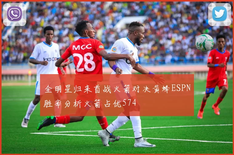 全明星归来首战火箭对决黄蜂ESPN胜率分析火箭占优574