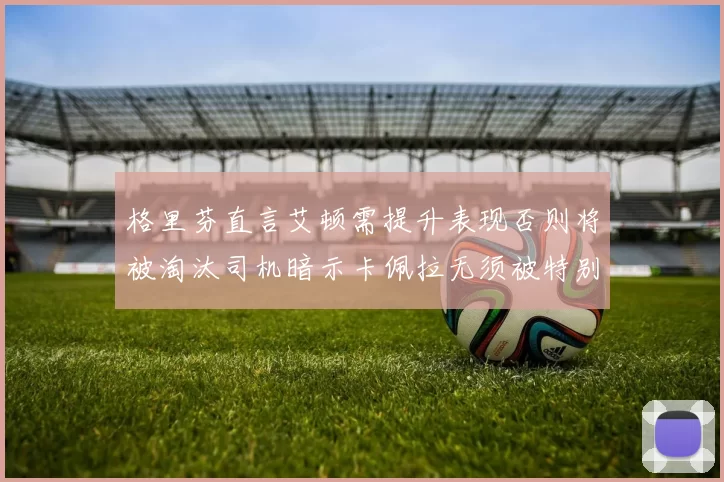 格里芬直言艾顿需提升表现否则将被淘汰司机暗示卡佩拉无须被特别提及